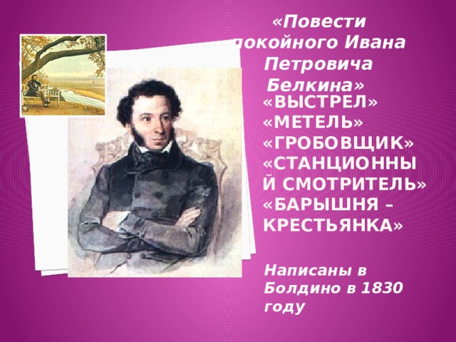 «Повести покойного Ивана Петровича Белкина» «Выстрел»  «Метель»  «Гробовщик»  «Станционный смотритель»  «Барышня – крестьянка» Написаны в Болдино в 1830 году 