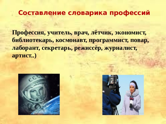 Составление словарика профессий Профессия, учитель, врач, лётчик, экономист, библиотекарь, космонавт, программист, повар, лаборант, секретарь, режиссёр, журналист, артист..) 