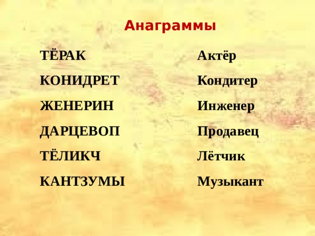  Анаграммы ТЁРАК Актёр КОНИДРЕТ Кондитер Инженер ЖЕНЕРИН ДАРЦЕВОП Продавец Лётчик ТЁЛИКЧ КАНТЗУМЫ Музыкант  