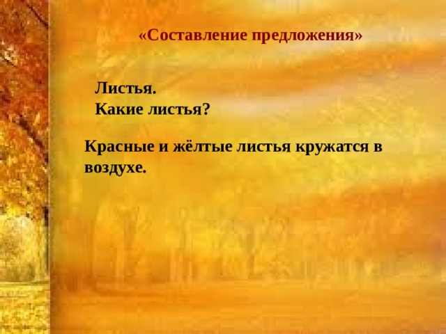 «Составление предложения»  Листья. Какие листья? Красные и жёлтые листья кружатся в воздухе. 