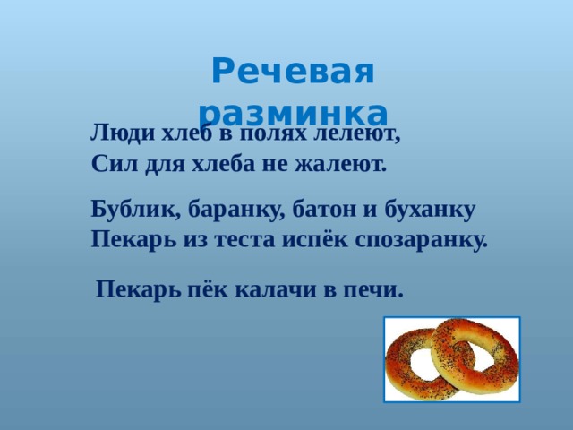 Речевая разминка Люди хлеб в полях лелеют, Сил для хлеба не жалеют. Бублик, баранку, батон и буханку Пекарь из теста испёк спозаранку. Пекарь пёк калачи в печи. 