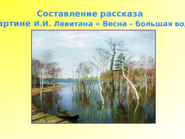 Составление рассказа по картине И.И. Левитана « Весна – большая вода». 