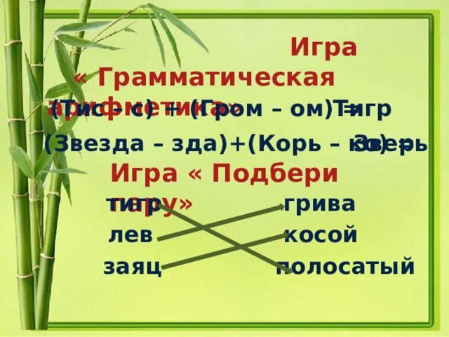  Игра  « Грамматическая арифметика»  (Тис – с) + (Гром – ом) = Тигр (Звезда – зда)+(Корь – ко) = Зверь Игра « Подбери пару»  тигр грива лев косой заяц полосатый 