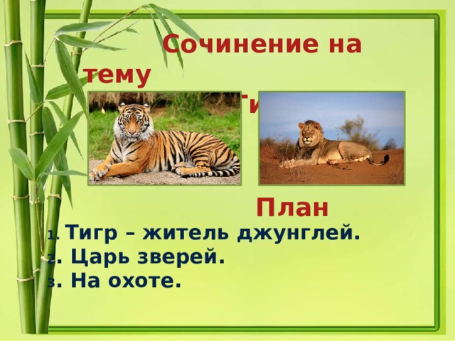  Сочинение на тему  « Тигр и лев»   План   1. Тигр – житель джунглей. 2 . Царь зверей. 3 . На охоте. 