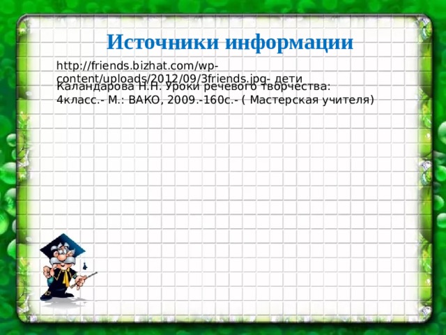Источники информации http://friends.bizhat.com/wp-content/uploads/2012/09/3friends.jpg- дети Каландарова Н.Н. Уроки речевого творчества: 4класс.- М.: ВАКО, 2009.-160с.- ( Мастерская учителя) 