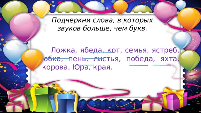 Подчеркни слова, в которых звуков больше, чем букв.  Ложка, ябеда, кот, семья, ястреб, юбка, пень, листья, победа, яхта, корова, Юра, края. 