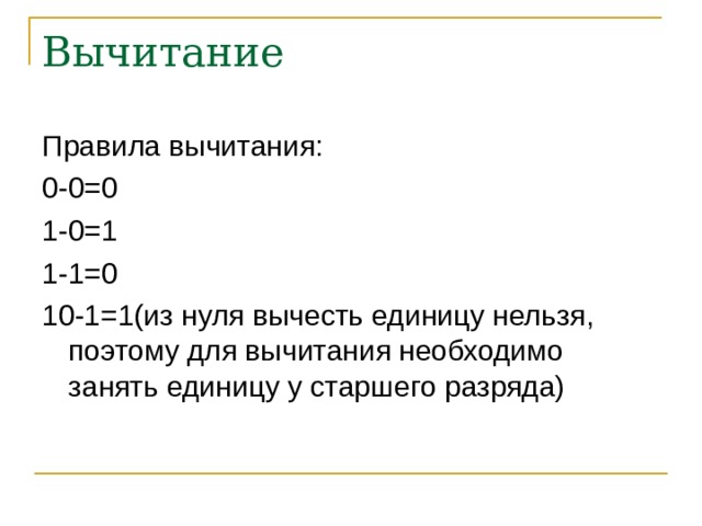 Вычитание Правила вычитания: 0-0=0 1-0=1 1-1=0 10-1=1(из нуля вычесть единицу нельзя, поэтому для вычитания необходимо занять единицу у старшего разряда) 