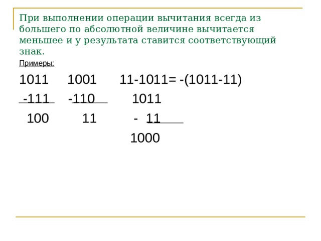 При выполнении операции вычитания всегда из большего по абсолютной величине вычитается меньшее и у результата ставится соответствующий знак. Примеры: 1011 1001 11-1011= -(1011-11)  -111 -110 1011  100 11 - 11  1000 