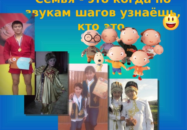 Семья - это когда по звукам шагов узнаёшь, кто это 