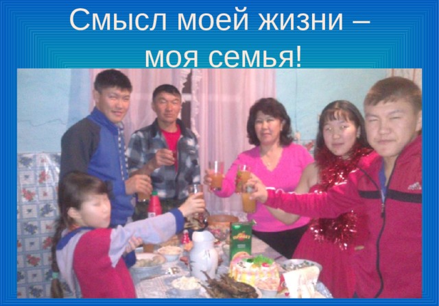 Смысл моей жизни –  моя семья! 