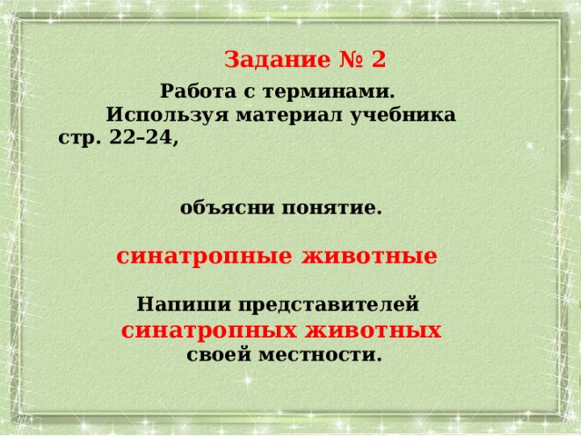 Задание № 2 Работа с терминами. Используя материал учебника  стр. 22–24, объясни понятие.  синатропные животные  Напиши представителей синатропных животных  своей местности. 