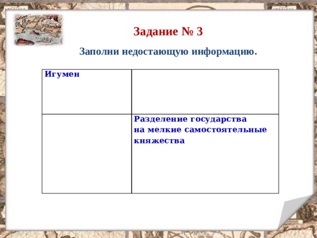 Задание № 3 Заполни недостающую информацию. Игумен     Разделение государства  на мелкие самостоятельные княжества  