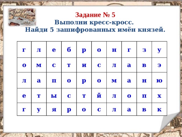 Задание № 5 Выполни кресс-кросс. Найди 5 зашифрованных имён князей. г л о м е л е а б с т т п г р у ы о о и с с я р н л т р о г а й о з м л у с в а э о л н п а ю х в к  