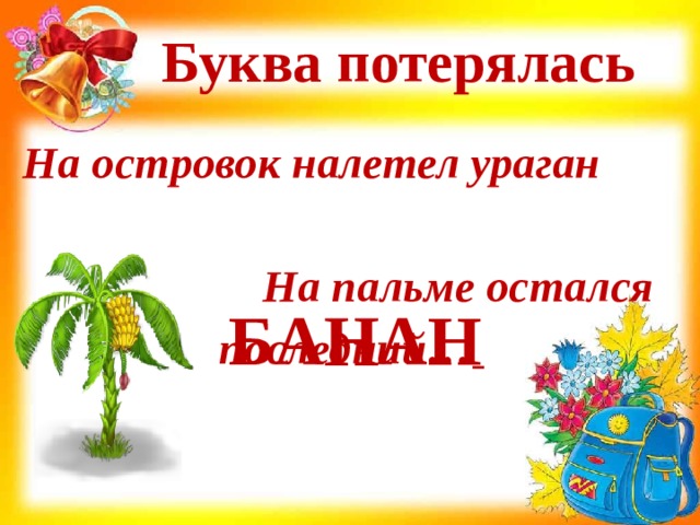 Буква потерялась На островок налетел ураган На пальме остался последний…   Н БА АН 