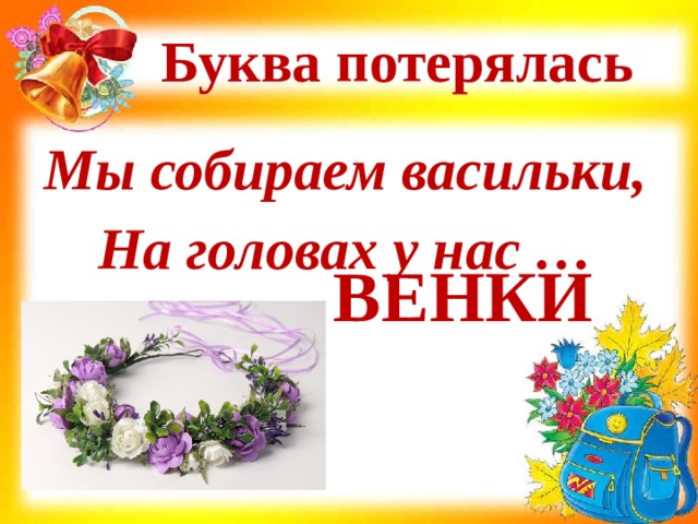 Буква потерялась Мы собираем васильки, На головах у нас … ЕНКИ В 