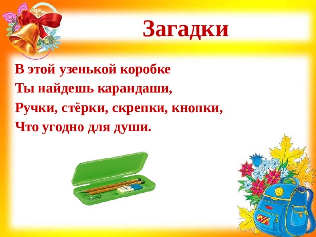 Загадки В этой узенькой коробке  Ты найдешь карандаши,  Ручки, стёрки, скрепки, кнопки,  Что угодно для души. 