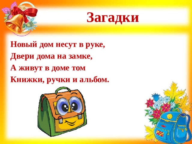 Загадки Новый дом несут в руке, Двери дома на замке, А живут в доме том Книжки, ручки и альбом.  