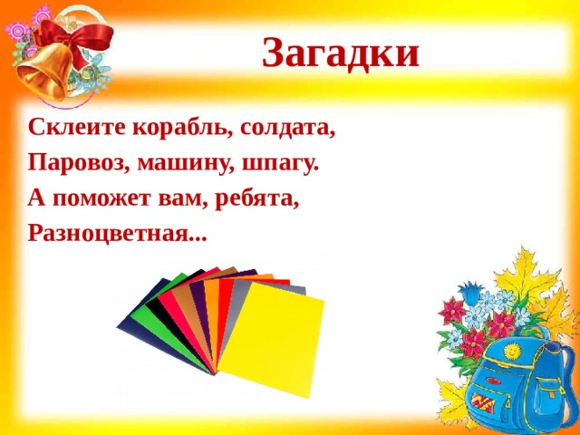 Загадки Склеите корабль, солдата,  Паровоз, машину, шпагу.  А поможет вам, ребята,  Разноцветная... 