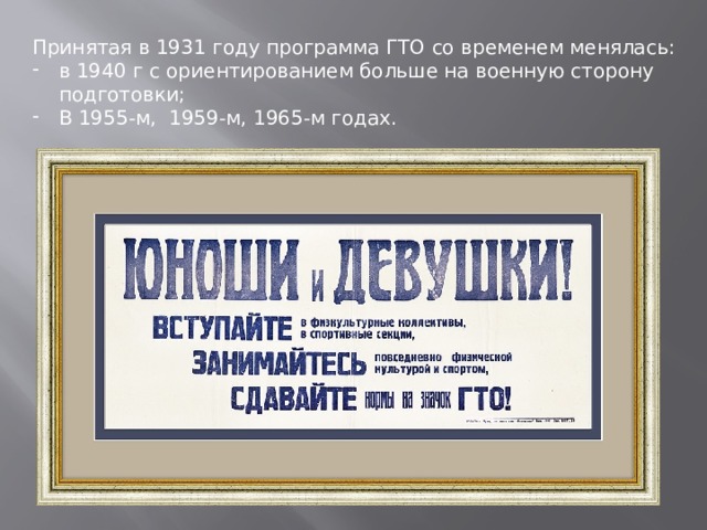 Принятая в 1931 году программа ГТО со временем менялась: в 1940 г с ориентированием больше на военную сторону подготовки; В 1955-м, 1959-м, 1965-м годах. 