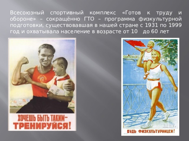 Всесоюзный спортивный комплекс «Готов к труду и обороне» – сокращённо ГТО – программа физкультурной подготовки, существовавшая в нашей стране с 1931 по 1999 год и охватывала население в возрасте от 10 до 60 лет 