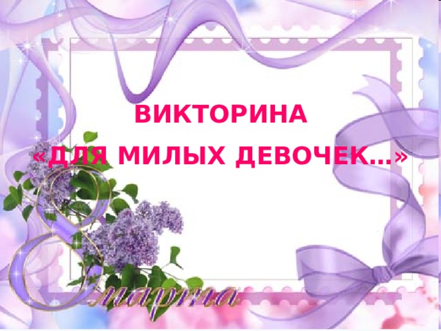 ВИКТОРИНА «ДЛЯ МИЛЫХ ДЕВОЧЕК…»   