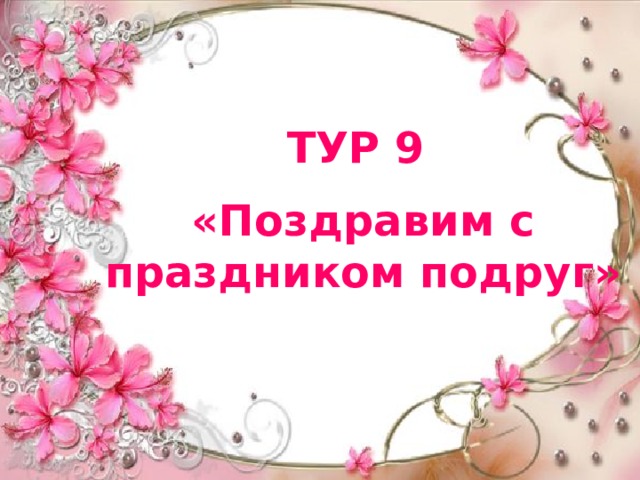 ТУР 9 «Поздравим с праздником подруг» 