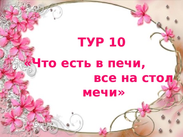 ТУР 10 «Что есть в печи, все на стол мечи» 