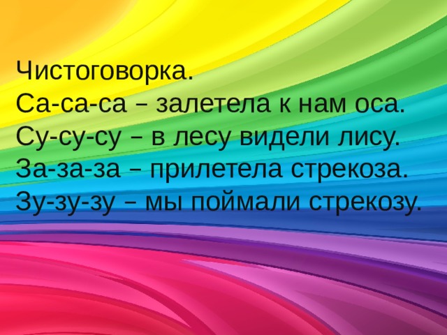 Чистоговорка. Са-са-са – залетела к нам оса. Су-су-су – в лесу видели лису. За-за-за – прилетела стрекоза. Зу-зу-зу – мы поймали стрекозу. 