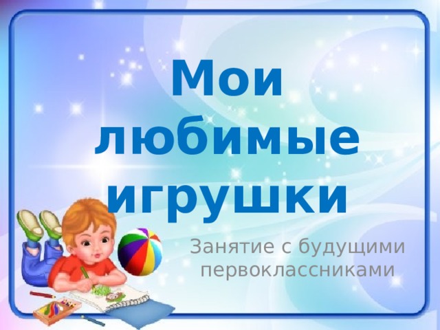 Мои любимые игрушки Занятие с будущими первоклассниками 