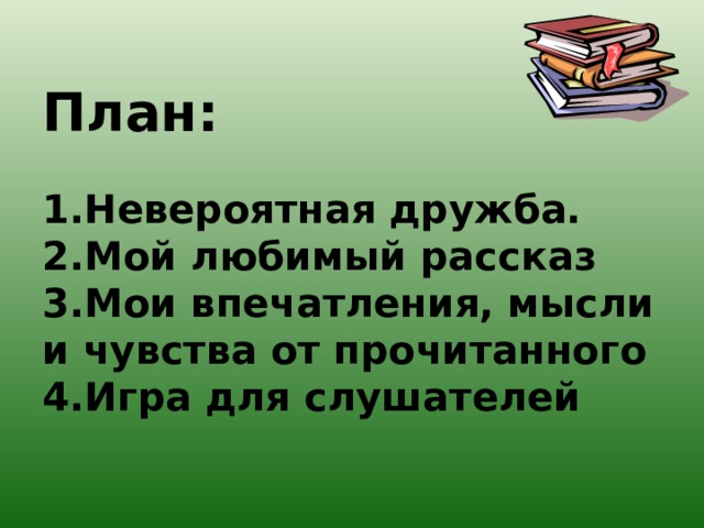 План:   1.Невероятная дружба.  2.Мой любимый рассказ  3.Мои впечатления, мысли и чувства от прочитанного  4.Игра для слушателей 