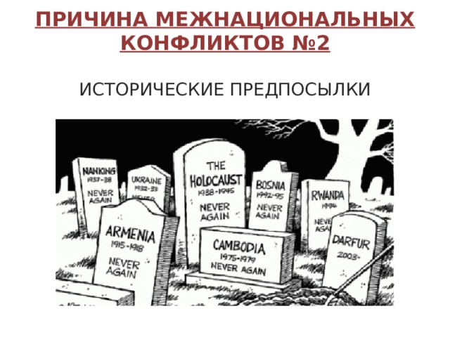 ПРИЧИНА МЕЖНАЦИОНАЛЬНЫХ КОНФЛИКТОВ № 2  ИСТОРИЧЕСКИЕ ПРЕДПОСЫЛКИ 