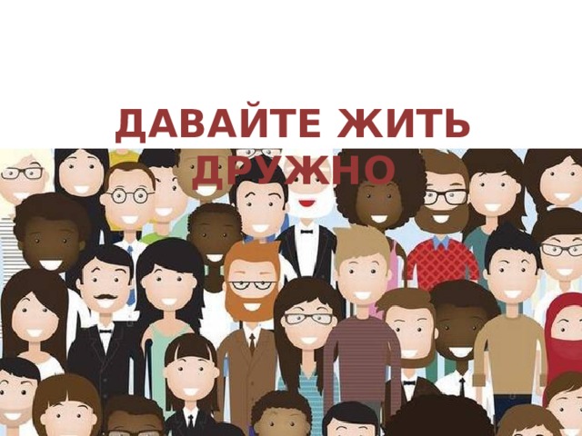 ДАВАЙТЕ ЖИТЬ ДРУЖНО 
