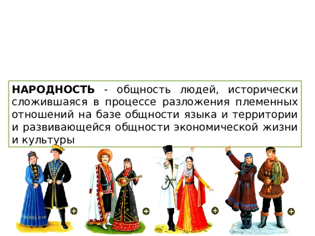 НАРОДНОСТЬ - общность людей, исторически сложившаяся в процессе разложения племенных отношений на базе общности языка и территории и развивающейся общности экономической жизни и культуры 