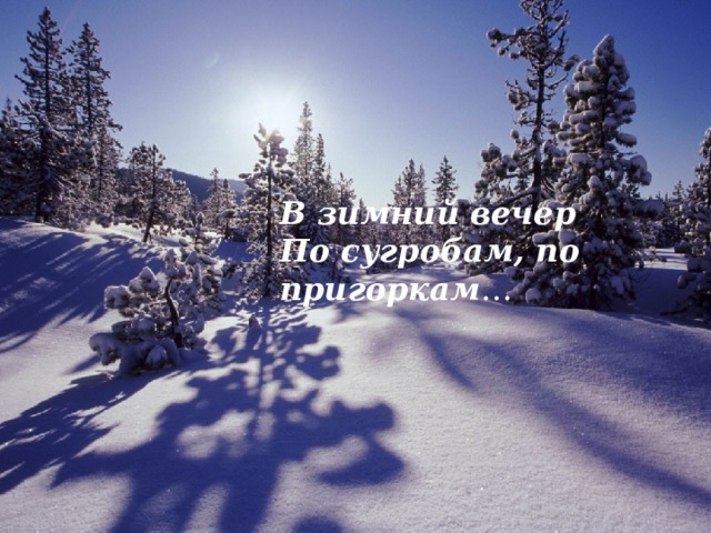 В зимний вечер По сугробам, по пригоркам … 