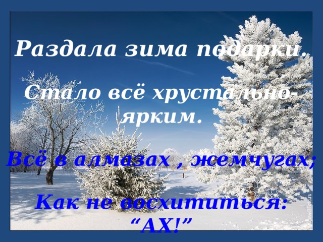 Раздала зима подарки. Стало всё хрустально-ярким. Всё в алмазах , жемчугах; Как не восхититься: “АХ!” 