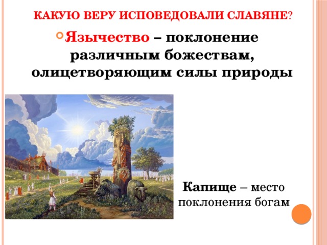Какую веру исповедовали славяне ? Язычество – поклонение различным божествам, олицетворяющим силы природы  Капище – место поклонения богам 