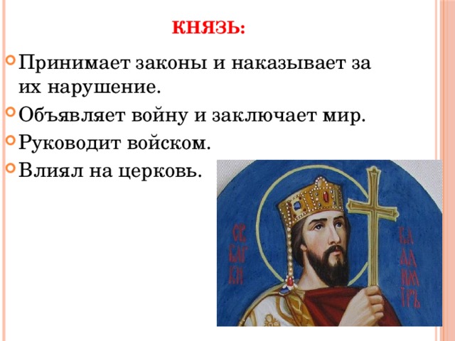 Князь: Принимает законы и наказывает за их нарушение. Объявляет войну и заключает мир. Руководит войском. Влиял на церковь.   