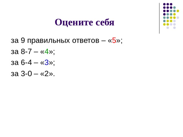 Оцените себя за 9 правильных ответов – « 5 »; за 8-7 – « 4 »; за 6-4 – « 3 »; за 3-0 – «2». 