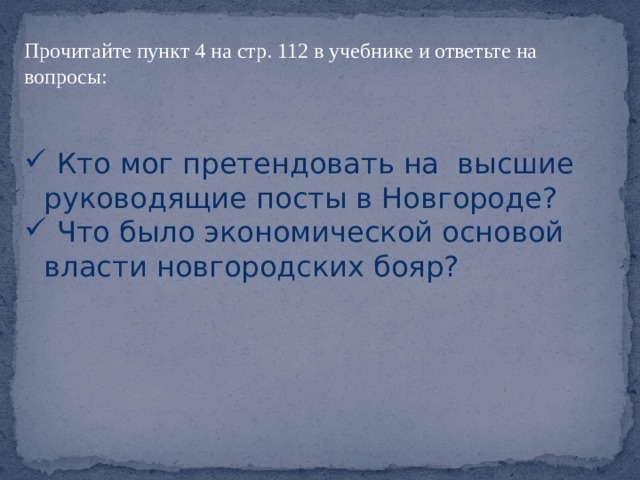 Прочитайте пункт 4 на стр. 112 в учебнике и ответьте на вопросы:  Кто мог претендовать на высшие руководящие посты в Новгороде?  Что было экономической основой власти новгородских бояр? 