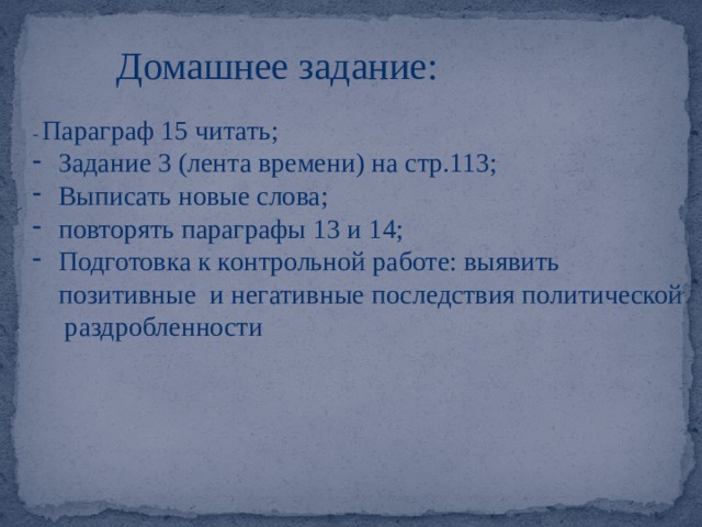 Домашнее задание: - Параграф 15 читать; Задание 3 (лента времени) на стр.113; Выписать новые слова; повторять параграфы 13 и 14; Подготовка к контрольной работе: выявить позитивные и негативные последствия политической раздробленности  