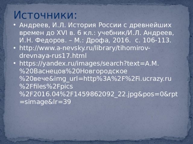 Источники: Андреев, И.Л. История России с древнейших времен до XVI в. 6 кл.: учебник/И.Л. Андреев, И.Н. Федоров. – М.: Дрофа, 2016. с. 106-113. http://www.a-nevsky.ru/library/tihomirov-drevnaya-rus17.html https://yandex.ru/images/search?text=А.М.%20Васнецов%20Новгородское%20вече&img_url=http%3A%2F%2Fi.ucrazy.ru%2Ffiles%2Fpics%2F2016.04%2F1459862092_22.jpg&pos=0&rpt=simage&lr=39 