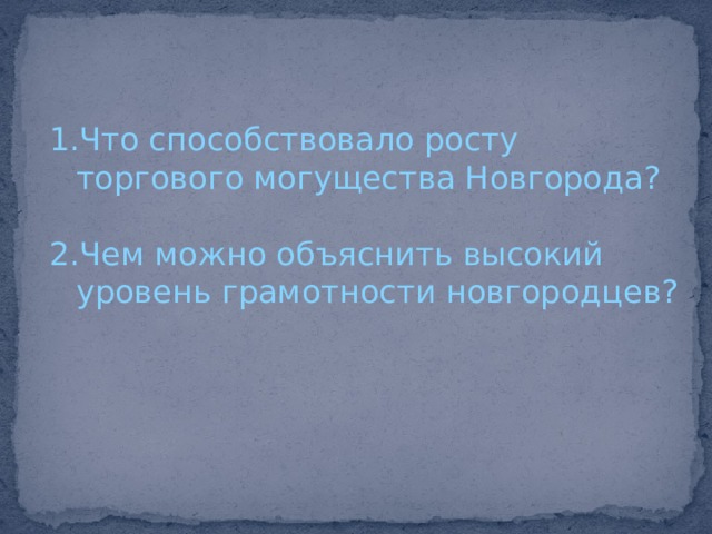 Что способствовало росту торгового могущества Новгорода? Чем можно объяснить высокий уровень грамотности новгородцев? 