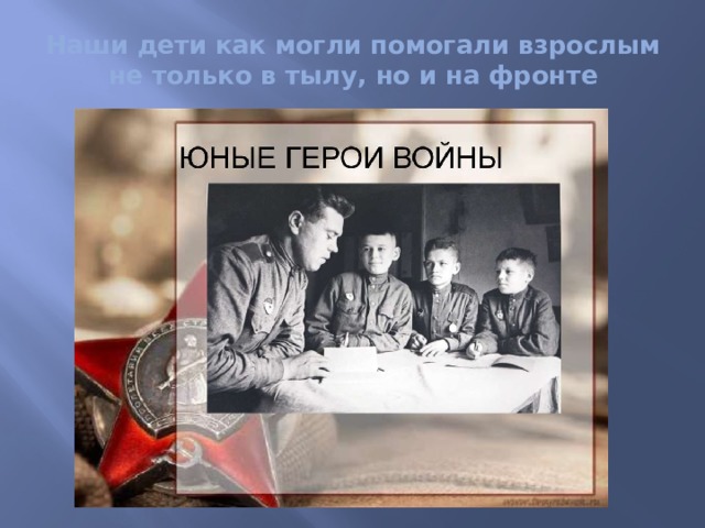 Наши дети как могли помогали взрослым не только в тылу, но и на фронте 