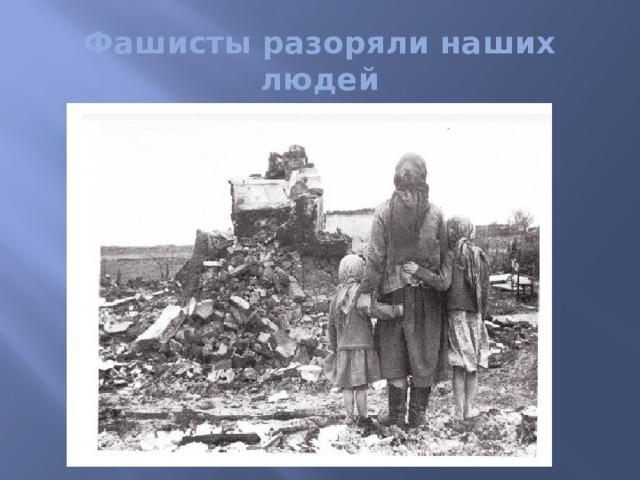 Фашисты разоряли наших людей 