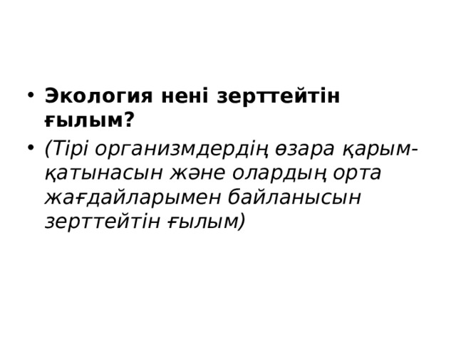 Экология нені зерттейтін ғылым? (Тірі организмдердің өзара қарым-қатынасын және олардың орта жағдайларымен байланысын зерттейтін ғылым)