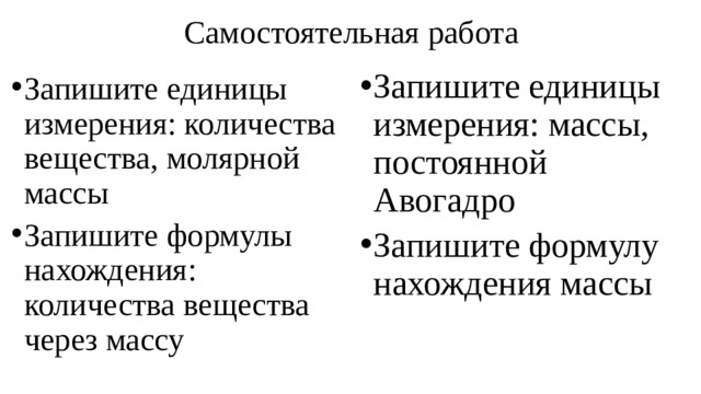 Самостоятельная работа Запишите единицы измерения: массы, постоянной Авогадро Запишите формулу нахождения массы Запишите единицы измерения: количества вещества, молярной массы Запишите формулы нахождения: количества вещества через массу 