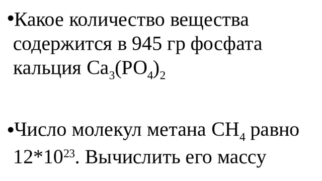 Какое количество вещества содержится в 945 гр фосфата кальция Ca 3 (PO 4 ) 2 Число молекул метана CH 4 равно 12*10 23 . Вычислить его массу 