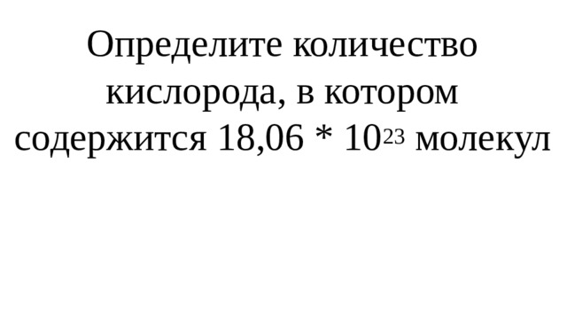 Определите количество кислорода, в котором содержится 18,06 * 10 23 молекул 