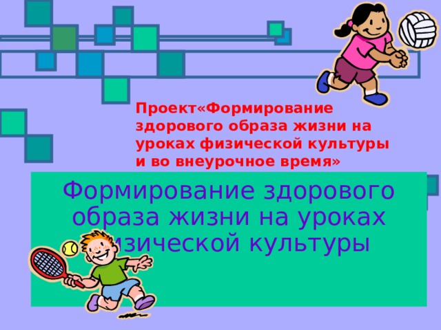 Проект«Формирование здорового образа жизни на уроках физической культуры и во внеурочное время» Формирование здорового образа жизни на уроках физической культуры   