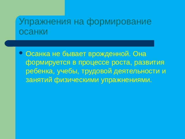 Упражнения на формирование осанки Осанка не бывает врожденной. Она формируется в процессе роста, развития ребенка, учебы, трудовой деятельности и занятий физическими упражнениями. 